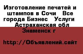 Изготовление печатей и штампов в Сочи - Все города Бизнес » Услуги   . Астраханская обл.,Знаменск г.